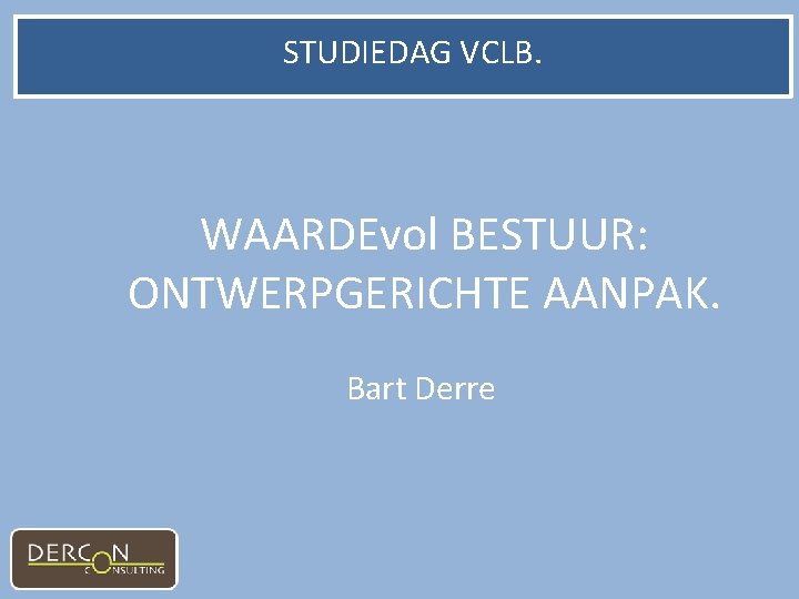 STUDIEDAG VCLB. WAARDEvol BESTUUR: ONTWERPGERICHTE AANPAK. Bart Derre 