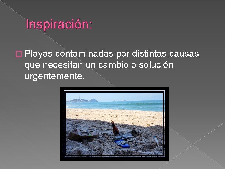 Inspiración: � Playas contaminadas por distintas causas que necesitan un cambio o solución urgentemente.