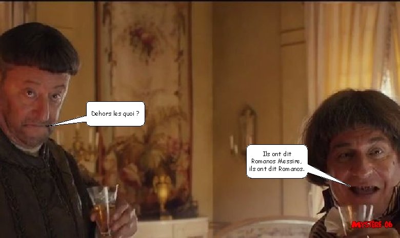 Dehors les quoi ? Ils ont dit Romanos Messire, ils ont dit Romanos. Dehors les quoi ? Ils ont dit Romanos Messire, ils ont dit Romanos.