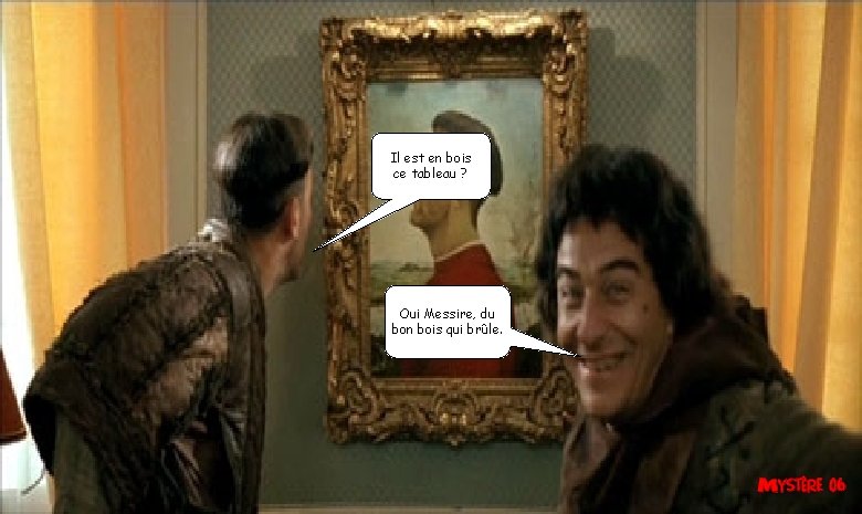 Il est en bois ce tableau ? Oui Messire, du bon bois qui brûle. Il est en bois ce tableau ? Oui Messire, du bon bois qui brûle.
