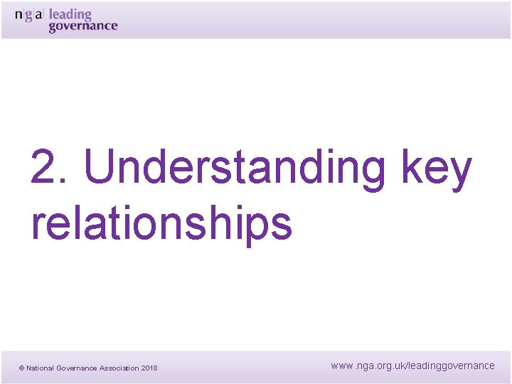 2. Understanding key relationships © National Governance Association 2018 www. nga. org. uk/leadinggovernance 2. Understanding key relationships © National Governance Association 2018 www. nga. org. uk/leadinggovernance