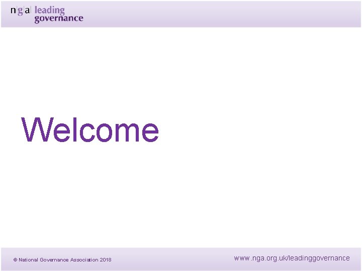 Welcome © National Governance Association 2018 www. nga. org. uk/leadinggovernance Welcome © National Governance Association 2018 www. nga. org. uk/leadinggovernance