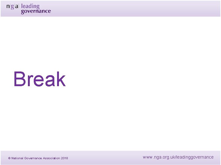 Break © National Governance Association 2018 www. nga. org. uk/leadinggovernance Break © National Governance Association 2018 www. nga. org. uk/leadinggovernance