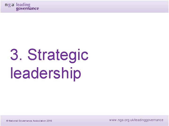 3. Strategic leadership © National Governance Association 2018 www. nga. org. uk/leadinggovernance 3. Strategic leadership © National Governance Association 2018 www. nga. org. uk/leadinggovernance