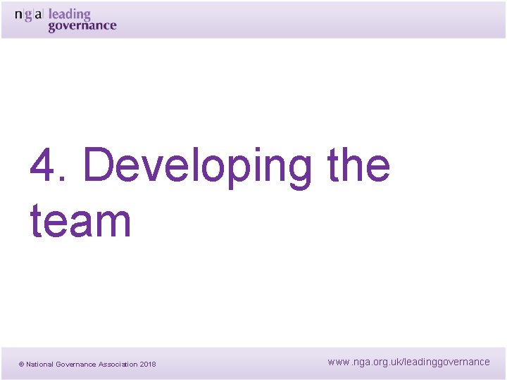 4. Developing the team © National Governance Association 2018 www. nga. org. uk/leadinggovernance 4. Developing the team © National Governance Association 2018 www. nga. org. uk/leadinggovernance