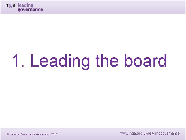 1. Leading the board © National Governance Association 2018 www. nga. org. uk/leadinggovernance 1. Leading the board © National Governance Association 2018 www. nga. org. uk/leadinggovernance