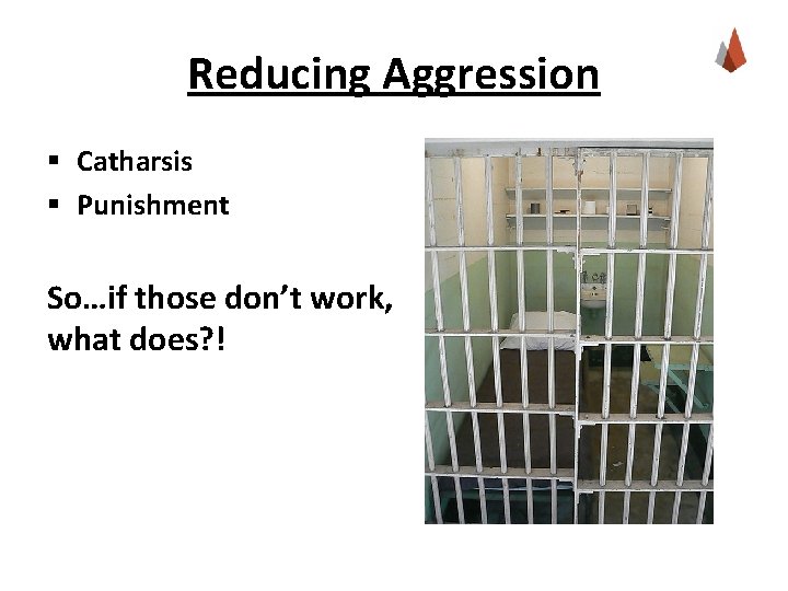 Reducing Aggression § Catharsis § Punishment So…if those don’t work, what does? ! 