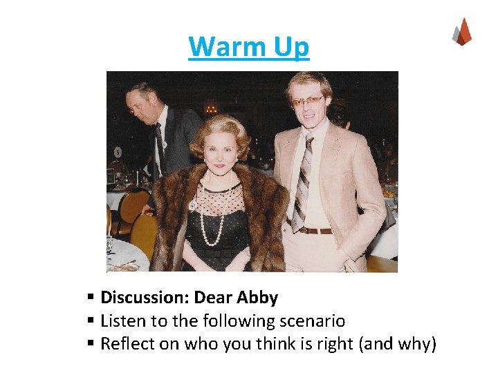 Warm Up § Discussion: Dear Abby § Listen to the following scenario § Reflect