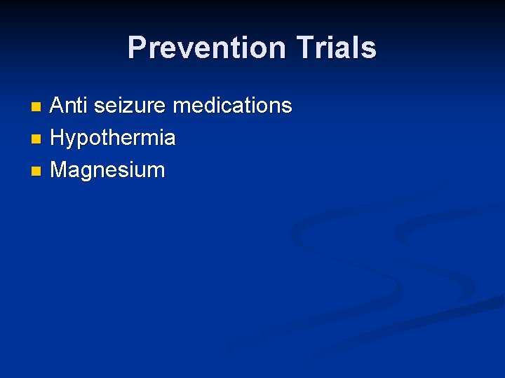 Prevention Trials Anti seizure medications n Hypothermia n Magnesium n 
