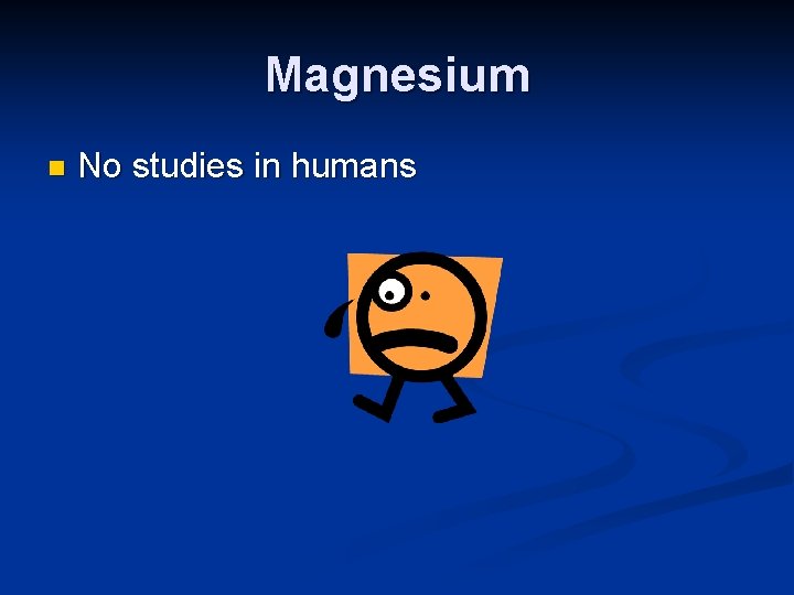 Magnesium n No studies in humans 
