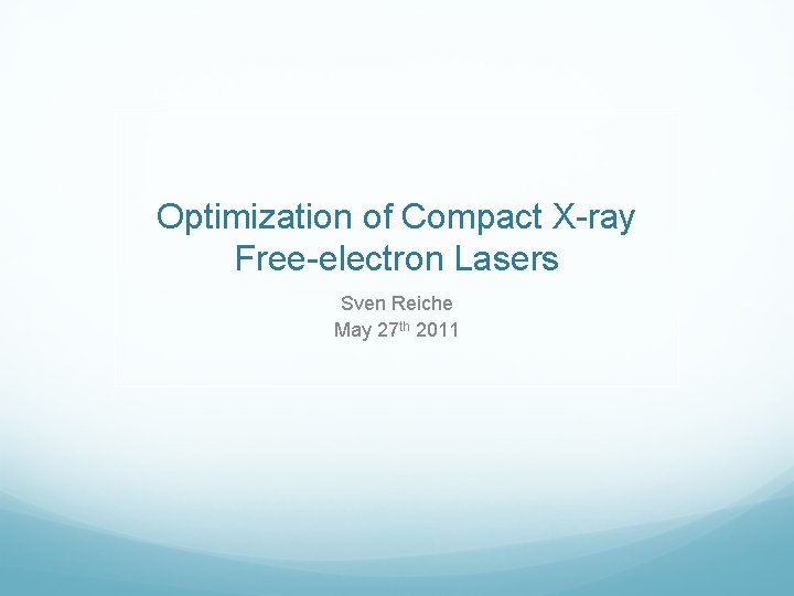 Optimization of Compact X-ray Free-electron Lasers Sven Reiche May 27 th 2011 