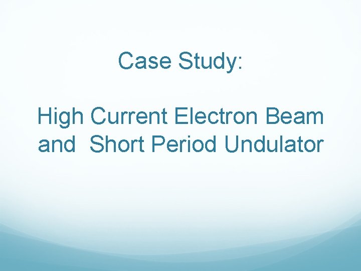 Case Study: High Current Electron Beam and Short Period Undulator 