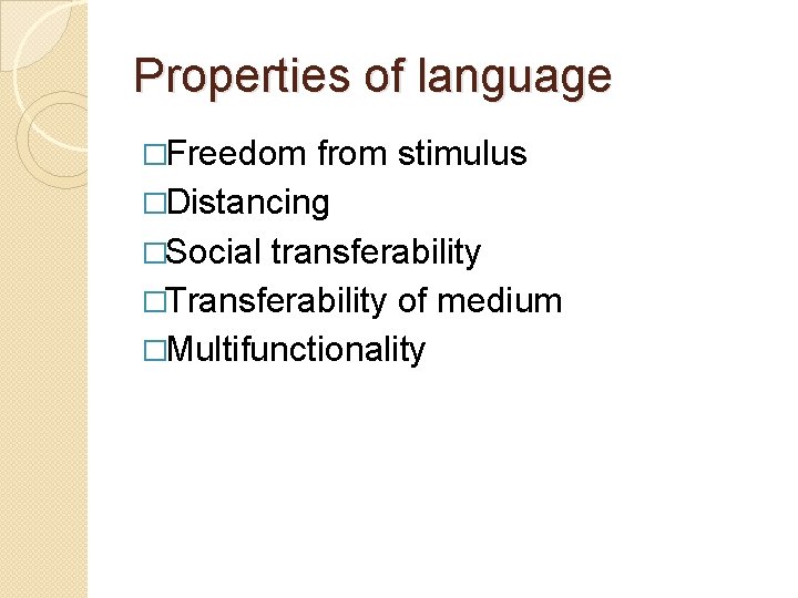 Properties of language �Freedom from stimulus �Distancing �Social transferability �Transferability of medium �Multifunctionality Properties of language �Freedom from stimulus �Distancing �Social transferability �Transferability of medium �Multifunctionality
