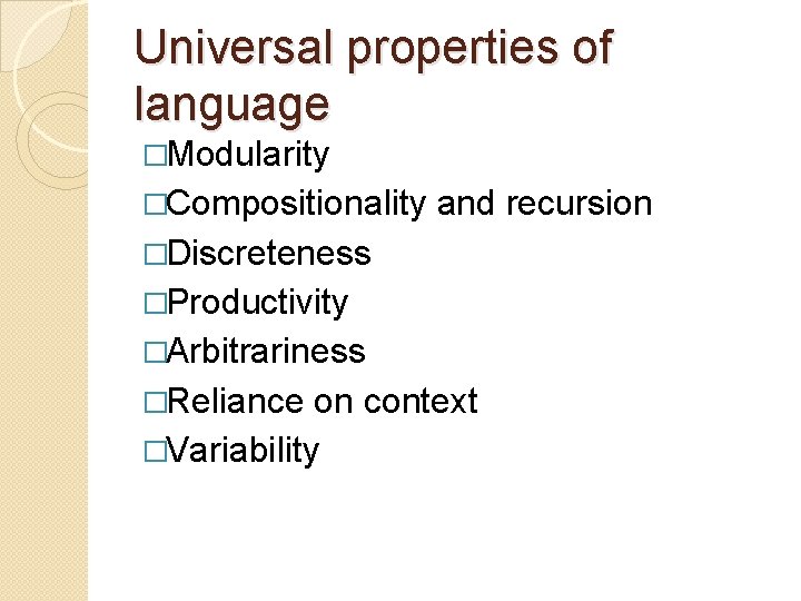 Universal properties of language �Modularity �Compositionality and recursion �Discreteness �Productivity �Arbitrariness �Reliance on context Universal properties of language �Modularity �Compositionality and recursion �Discreteness �Productivity �Arbitrariness �Reliance on context