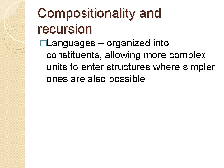 Compositionality and recursion �Languages – organized into constituents, allowing more complex units to enter Compositionality and recursion �Languages – organized into constituents, allowing more complex units to enter