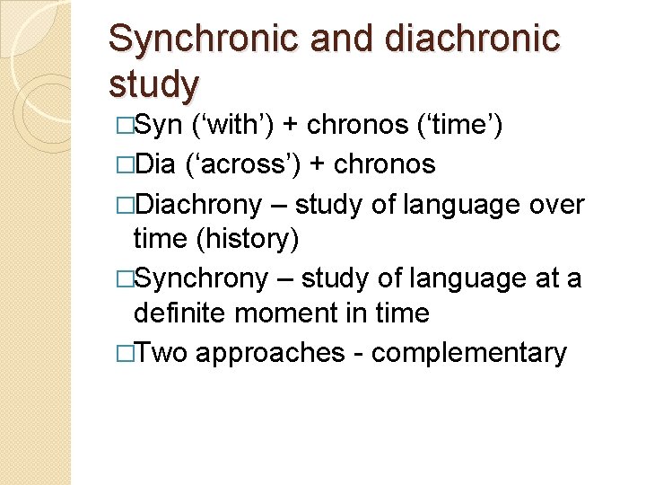 Synchronic and diachronic study �Syn (‘with’) + chronos (‘time’) �Dia (‘across’) + chronos �Diachrony Synchronic and diachronic study �Syn (‘with’) + chronos (‘time’) �Dia (‘across’) + chronos �Diachrony
