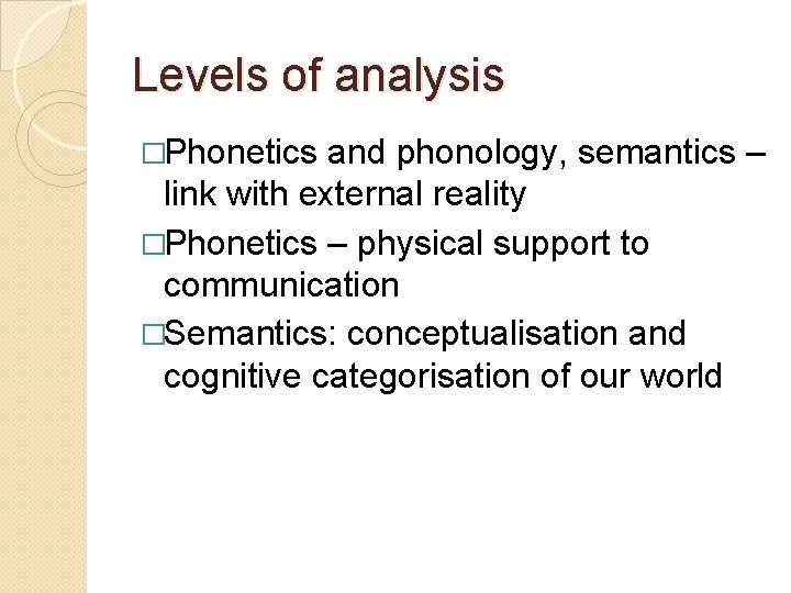 Levels of analysis �Phonetics and phonology, semantics – link with external reality �Phonetics – Levels of analysis �Phonetics and phonology, semantics – link with external reality �Phonetics –
