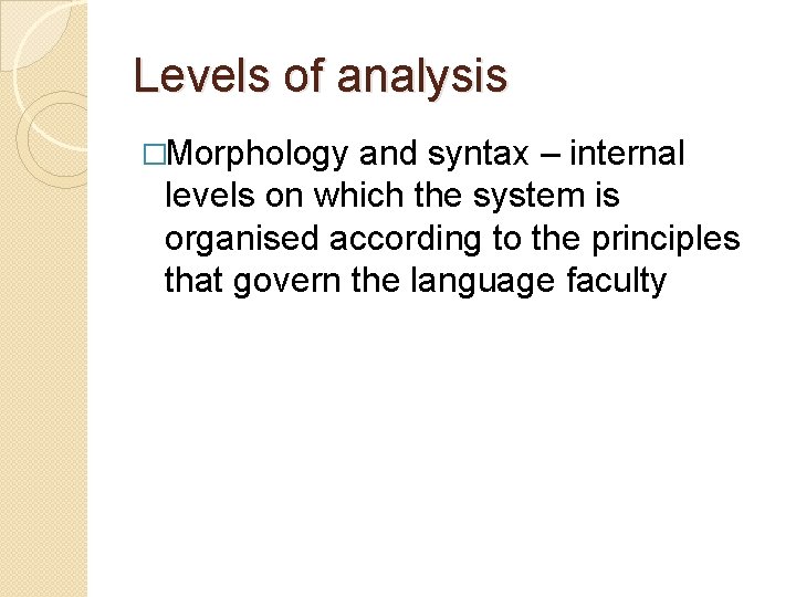 Levels of analysis �Morphology and syntax – internal levels on which the system is Levels of analysis �Morphology and syntax – internal levels on which the system is