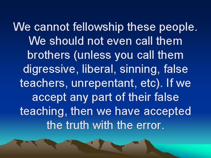 We cannot fellowship these people. We should not even call them brothers (unless you