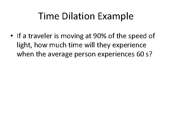 Time Dilation Example • If a traveler is moving at 90% of the speed