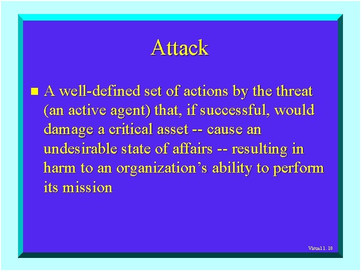 Attack n A well-defined set of actions by the threat (an active agent) that,