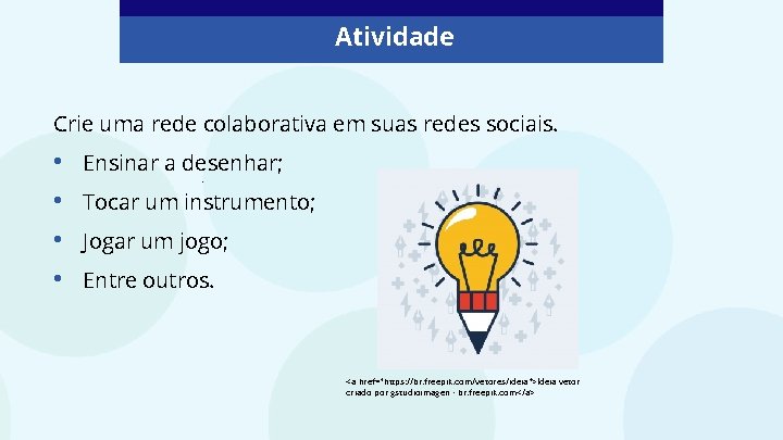 Atividade Crie uma rede colaborativa em suas redes sociais. • • Ensinar a desenhar;