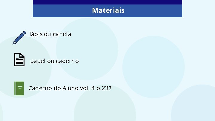 Materiais lápis ou caneta papel ou caderno Caderno do Aluno vol. 4 p. 237