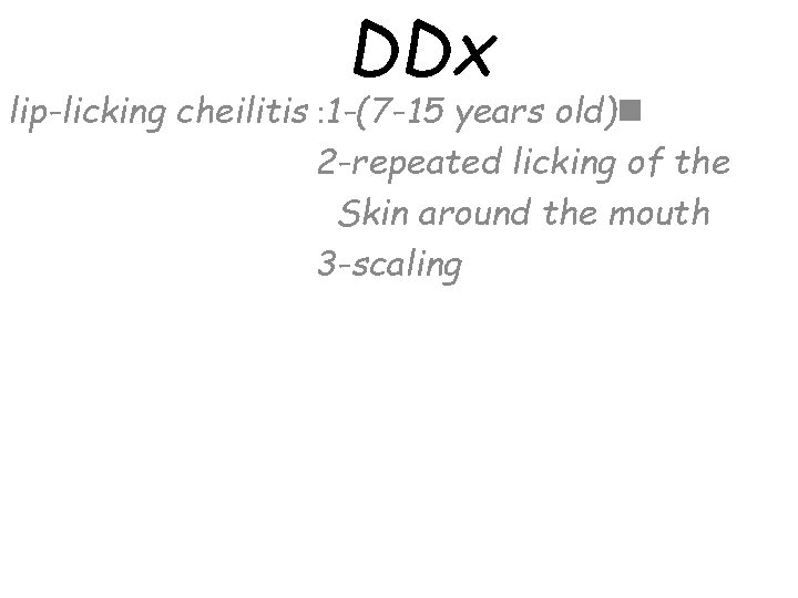 DDx lip-licking cheilitis : 1 -(7 -15 years old)n 2 -repeated licking of the
