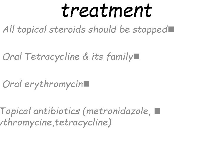 treatment All topical steroids should be stoppedn Oral Tetracycline & its familyn Oral erythromycinn