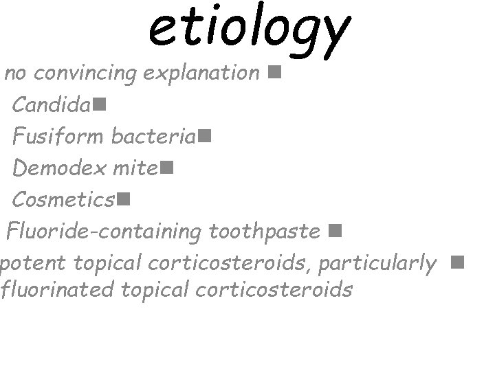 etiology no convincing explanation n Candidan Fusiform bacterian Demodex miten Cosmeticsn Fluoride-containing toothpaste n