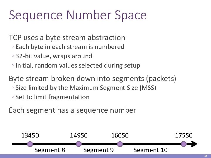 Sequence Number Space TCP uses a byte stream abstraction ◦ Each byte in each