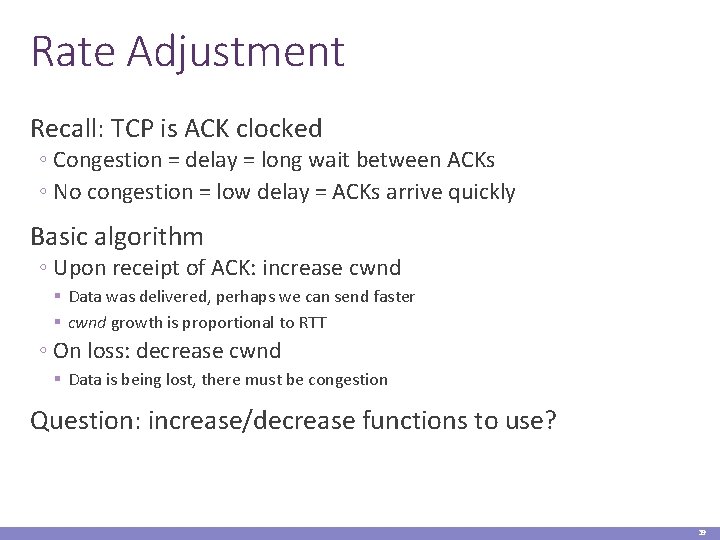 Rate Adjustment Recall: TCP is ACK clocked ◦ Congestion = delay = long wait