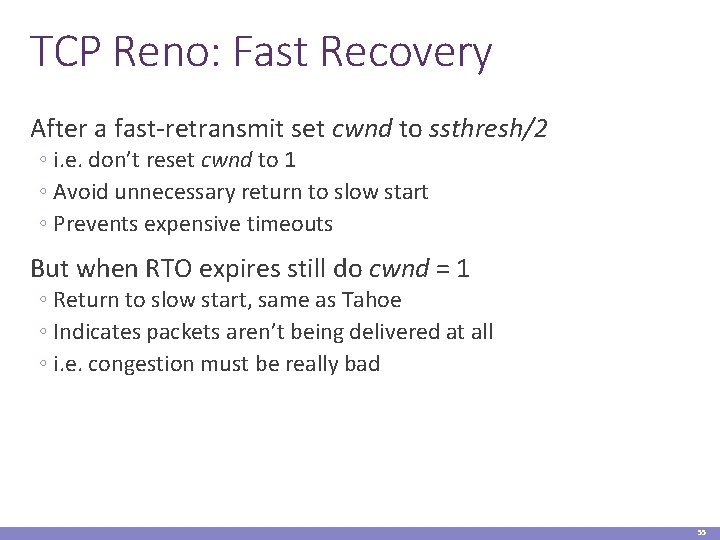 TCP Reno: Fast Recovery After a fast-retransmit set cwnd to ssthresh/2 ◦ i. e.