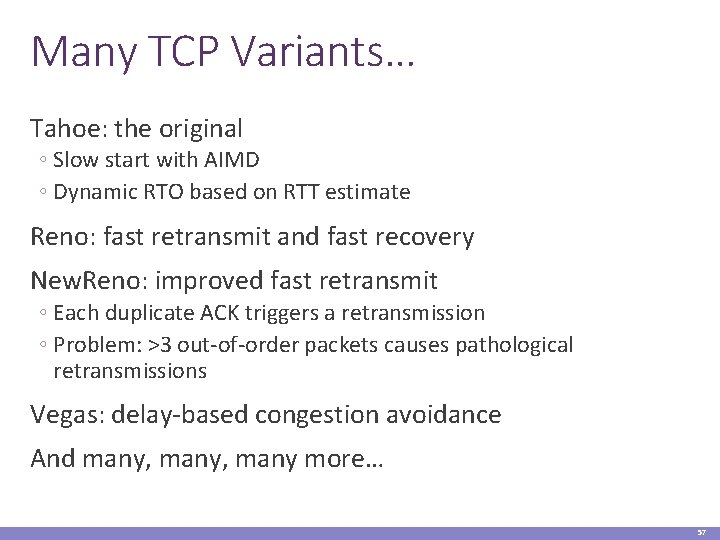 Many TCP Variants… Tahoe: the original ◦ Slow start with AIMD ◦ Dynamic RTO