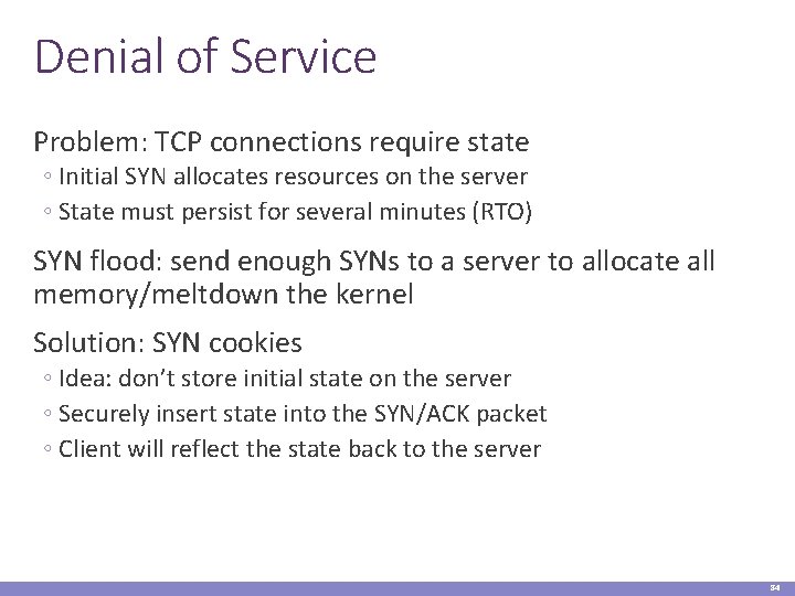 Denial of Service Problem: TCP connections require state ◦ Initial SYN allocates resources on