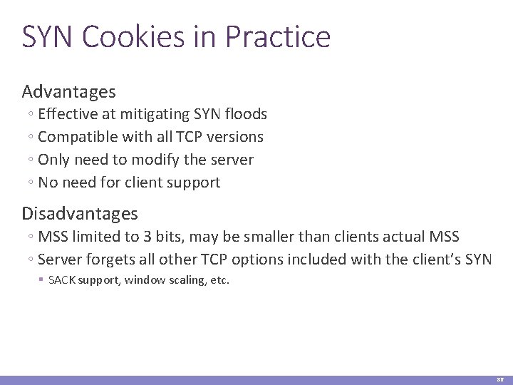 SYN Cookies in Practice Advantages ◦ Effective at mitigating SYN floods ◦ Compatible with