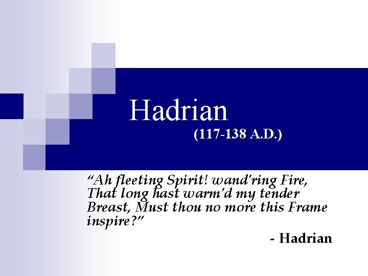 Hadrian (117 -138 A. D. ) “Ah fleeting Spirit! wand'ring Fire, That long hast