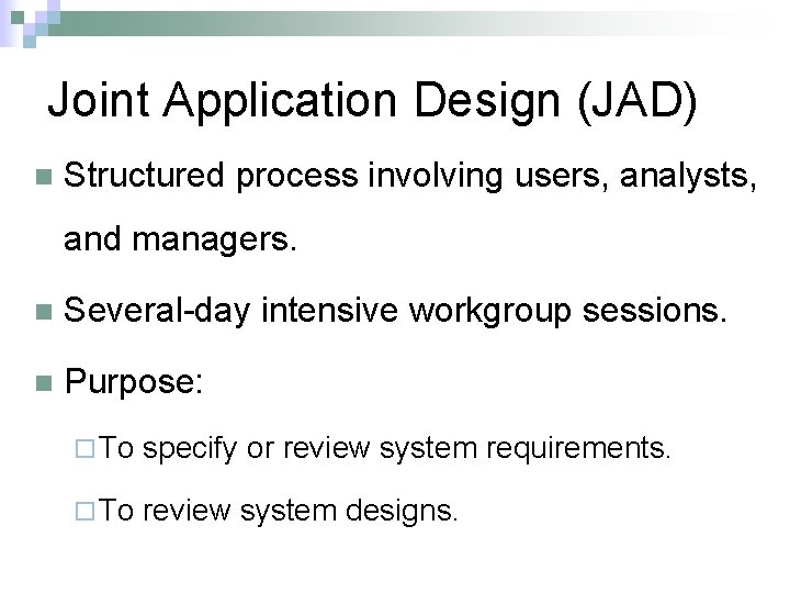 Joint Application Design (JAD) n Structured process involving users, analysts, and managers. n Several-day