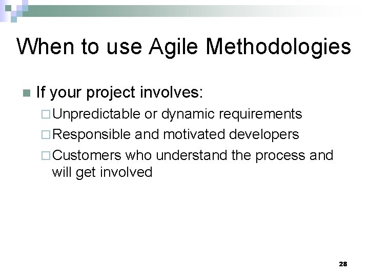 When to use Agile Methodologies n If your project involves: ¨ Unpredictable or dynamic