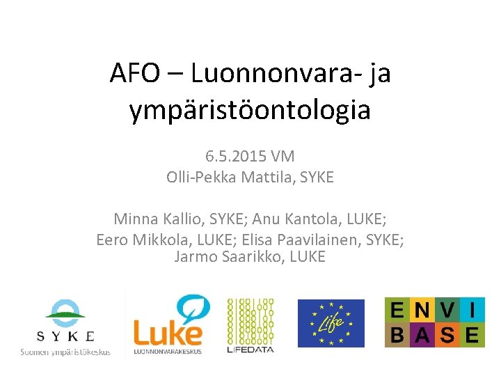 AFO – Luonnonvara- ja ympäristöontologia 6. 5. 2015 VM Olli-Pekka Mattila, SYKE Minna Kallio,