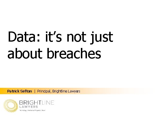 Data: it’s not just about breaches Patrick Sefton | Principal, Brightline Lawyers 
