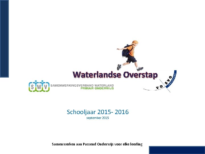 Waterlandse Overstap Schooljaar 2015 - 2016 september 2015 Samenwerken aan Passend Onderwijs voor elke