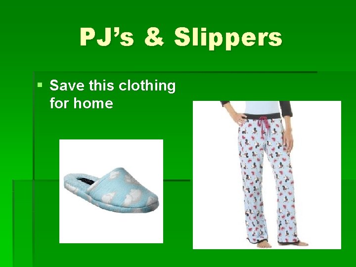 PJ’s & Slippers § Save this clothing for home 