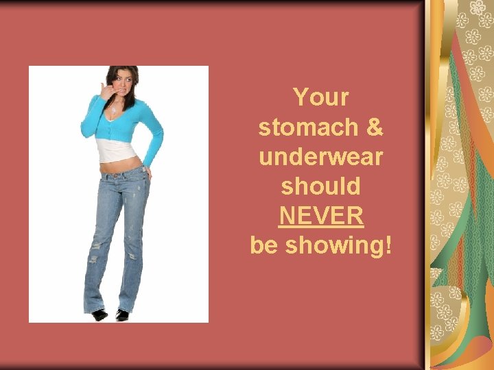 Your stomach & underwear should NEVER be showing! 