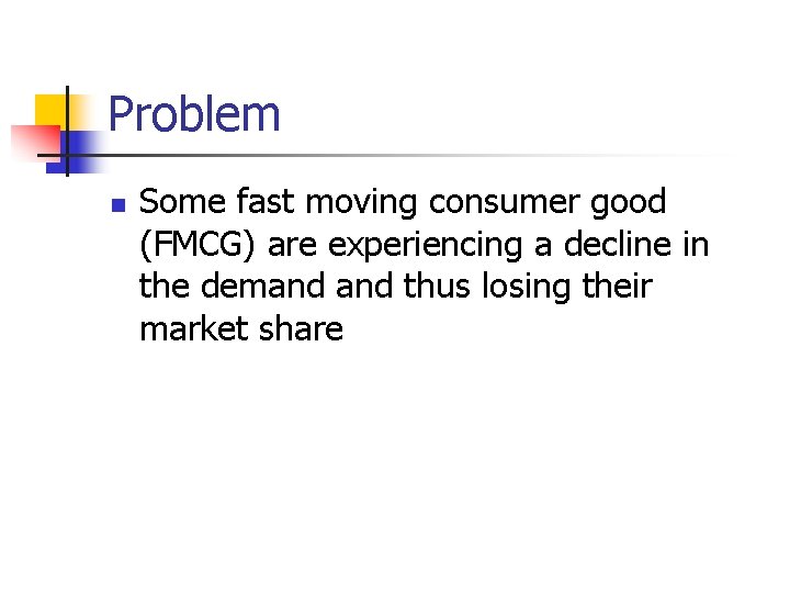 Problem n Some fast moving consumer good (FMCG) are experiencing a decline in the