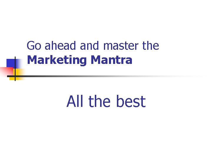 Go ahead and master the Marketing Mantra All the best 