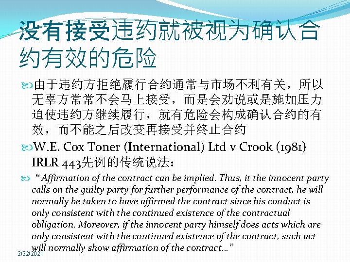 没有接受违约就被视为确认合 约有效的危险 由于违约方拒绝履行合约通常与市场不利有关，所以 无辜方常常不会马上接受，而是会劝说或是施加压力 迫使违约方继续履行，就有危险会构成确认合约的有 效，而不能之后改变再接受并终止合约 W. E. Cox Toner (International) Ltd v Crook