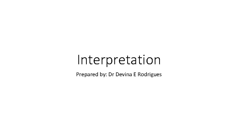 Interpretation Prepared by: Dr Devina E Rodrigues 