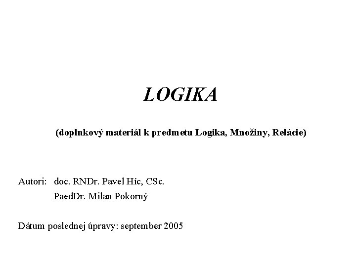 LOGIKA (doplnkový materiál k predmetu Logika, Množiny, Relácie) Autori: doc. RNDr. Pavel Híc, CSc.