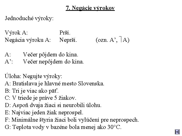 7. Negácie výrokov Jednoduché výroky: Výrok A: Negácia výroku A: A: A’: Prší. Neprší.